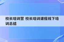 校长培训营 校长培训课程线下培训总结