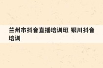 兰州市抖音直播培训班 银川抖音培训