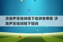 济南声乐培训线下培训有哪些 济南声乐培训线下培训