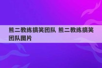 熊二教练搞笑团队 熊二教练搞笑团队图片