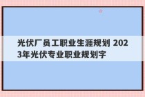 光伏厂员工职业生涯规划 2023年光伏专业职业规划字