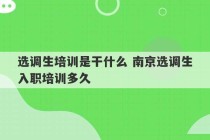 选调生培训是干什么 南京选调生入职培训多久