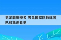 男足教练排名 男足国家队教练团队和集训名单