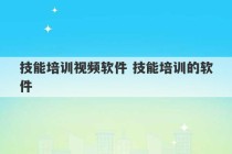 技能培训视频软件 技能培训的软件