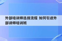 外部培训师选拔流程 如何引进外部讲师培训班