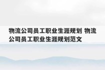 物流公司员工职业生涯规划 物流公司员工职业生涯规划范文