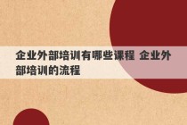 企业外部培训有哪些课程 企业外部培训的流程