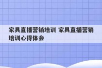 家具直播营销培训 家具直播营销培训心得体会