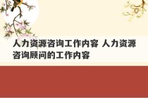 人力资源咨询工作内容 人力资源咨询顾问的工作内容