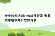 专业技术培训办公软件开发 专业技术培训办公软件开发