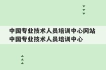 中国专业技术人员培训中心网站 中国专业技术人员培训中心