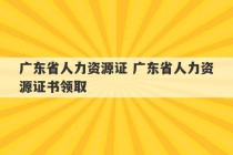 广东省人力资源证 广东省人力资源证书领取