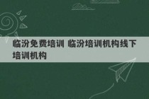 临汾免费培训 临汾培训机构线下培训机构