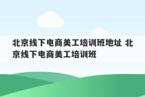 北京线下电商美工培训班地址 北京线下电商美工培训班