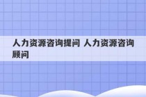 人力资源咨询提问 人力资源咨询顾问