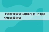 上海职业培训云服务平台 上海职业化素养培训