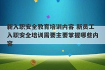 新入职安全教育培训内容 新员工入职安全培训需要主要掌握哪些内容