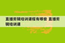 直播剪辑培训课程有哪些 直播剪辑培训课