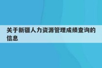 关于新疆人力资源管理成绩查询的信息