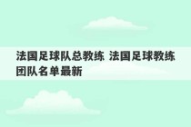 法国足球队总教练 法国足球教练团队名单最新