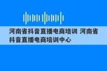 河南省抖音直播电商培训 河南省抖音直播电商培训中心