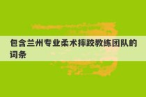 包含兰州专业柔术摔跤教练团队的词条