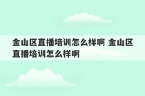 金山区直播培训怎么样啊 金山区直播培训怎么样啊