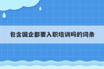 包含国企都要入职培训吗的词条