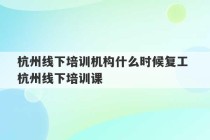 杭州线下培训机构什么时候复工 杭州线下培训课