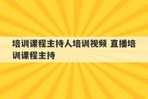 培训课程主持人培训视频 直播培训课程主持