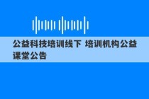 公益科技培训线下 培训机构公益课堂公告