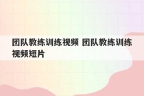 团队教练训练视频 团队教练训练视频短片