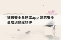 建筑安全员题库app 建筑安全员培训题库软件