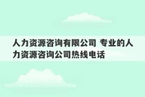 人力资源咨询有限公司 专业的人力资源咨询公司热线电话