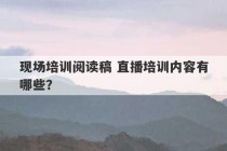 现场培训阅读稿 直播培训内容有哪些？