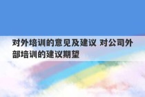 对外培训的意见及建议 对公司外部培训的建议期望