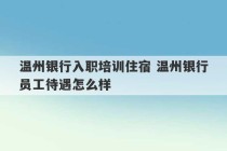 温州银行入职培训住宿 温州银行员工待遇怎么样