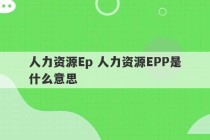 人力资源Ep 人力资源EPP是什么意思