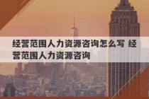 经营范围人力资源咨询怎么写 经营范围人力资源咨询