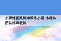 小师妹团队婷婷教练小说 小师妹团队婷婷教练