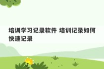 培训学习记录软件 培训记录如何快速记录