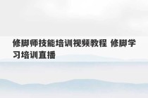 修脚师技能培训视频教程 修脚学习培训直播