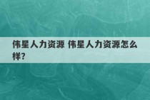 伟星人力资源 伟星人力资源怎么样？