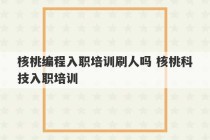 核桃编程入职培训刷人吗 核桃科技入职培训