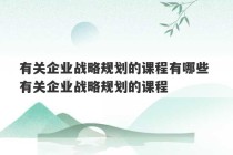 有关企业战略规划的课程有哪些 有关企业战略规划的课程