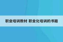 职业培训教材 职业化培训的书籍