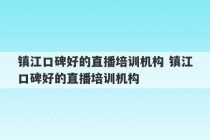 镇江口碑好的直播培训机构 镇江口碑好的直播培训机构