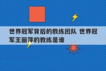 世界冠军背后的教练团队 世界冠军王丽萍的教练是谁