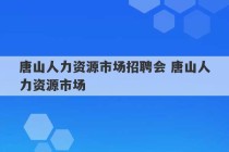 唐山人力资源市场招聘会 唐山人力资源市场