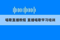 唱歌直播教程 直播唱歌学习培训